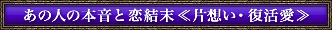 あの人の本音と恋結末≪片想い・復活愛≫
